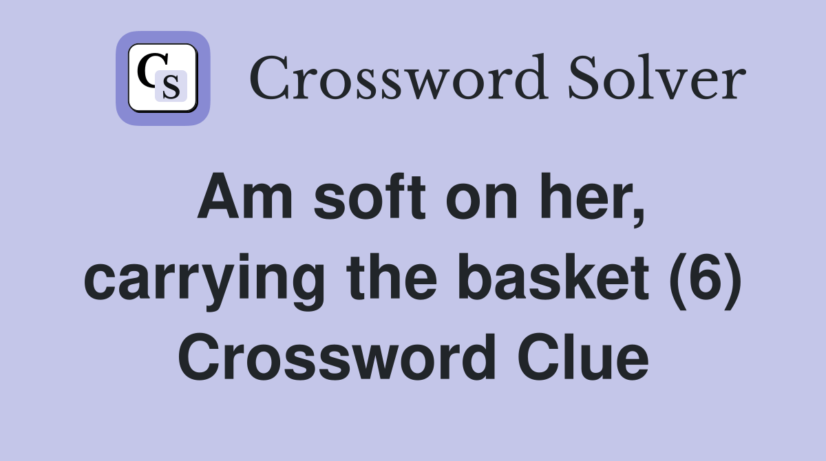 Am soft on her, carrying the basket (6) Crossword Clue Answers